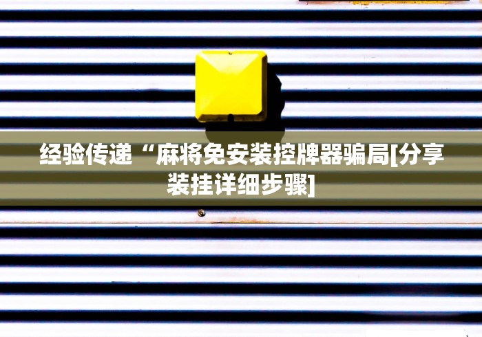 经验传递“麻将免安装控牌器骗局[分享装挂详细步骤]