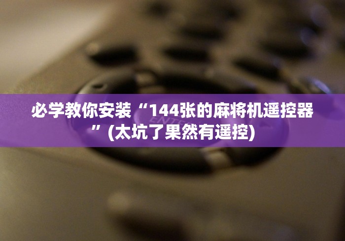 必学教你安装“144张的麻将机遥控器”(太坑了果然有遥控)