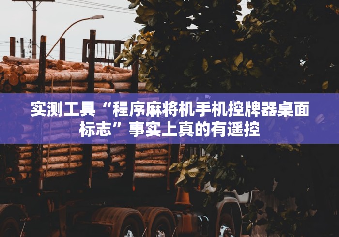 实测工具“程序麻将机手机控牌器桌面标志”事实上真的有遥控