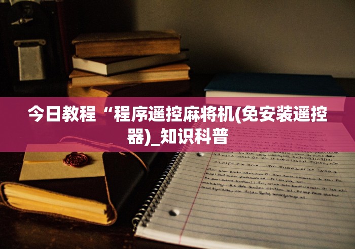今日教程“程序遥控麻将机(免安装遥控器)_知识科普 今日教程“程序遥控麻将机(免安装遥控器)_知识科普