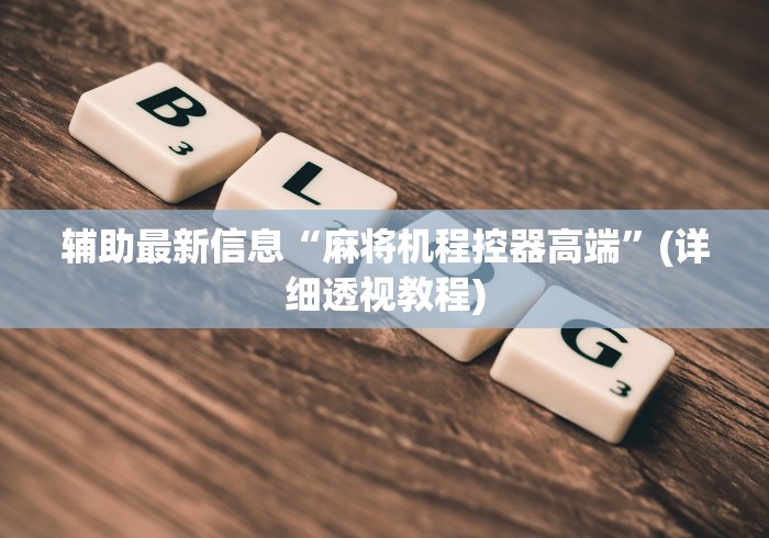 辅助最新信息“麻将机程控器高端”(详细透视教程)