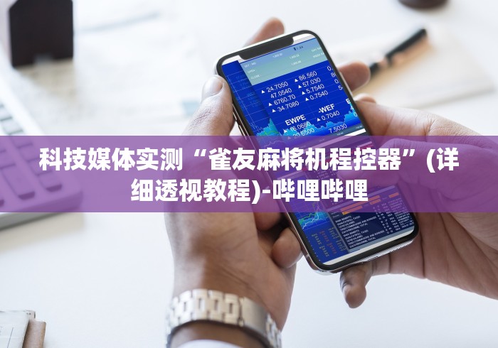 科技媒体实测“雀友麻将机程控器”(详细透视教程)-哔哩哔哩 科技媒体实测“雀友麻将机程控器”(详细透视教程)-哔哩哔哩