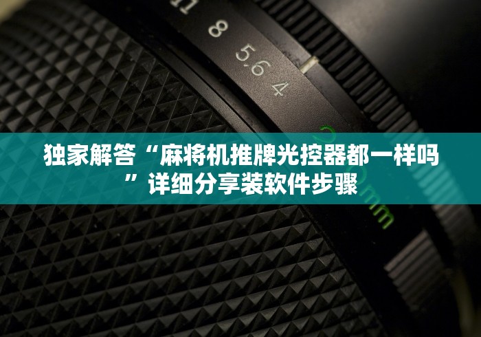 独家解答“麻将机推牌光控器都一样吗”详细分享装软件步骤