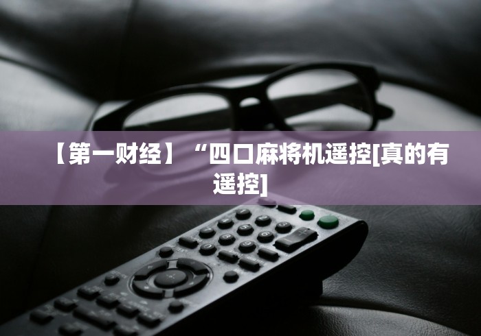 【第一财经】“四口麻将机遥控[真的有遥控]