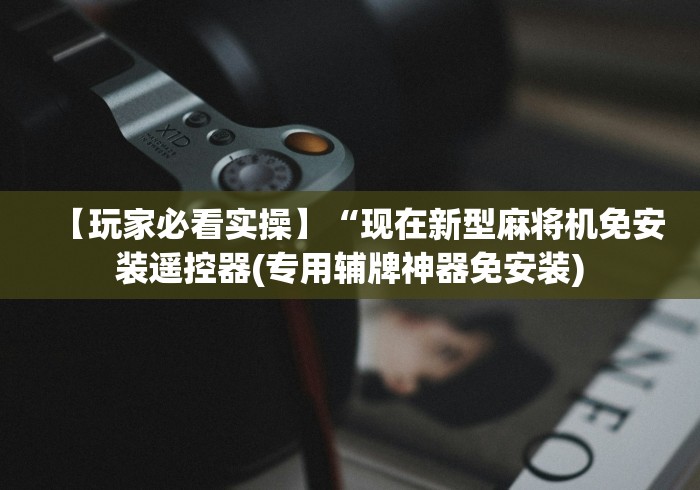 【玩家必看实操】“现在新型麻将机免安装遥控器(专用辅牌神器免安装)