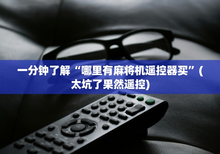 一分钟了解“哪里有麻将机遥控器买”(太坑了果然遥控)