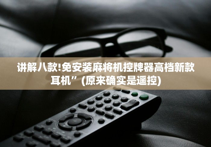 讲解八款!免安装麻将机控牌器高档新款耳机”(原来确实是遥控)