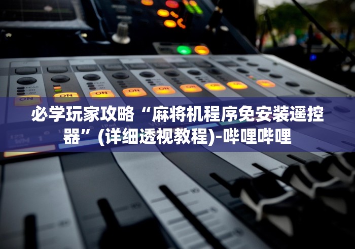 必学玩家攻略“麻将机程序免安装遥控器”(详细透视教程)-哔哩哔哩 必学玩家攻略“麻将机程序免安装遥控器”(详细透视教程)-哔哩哔哩