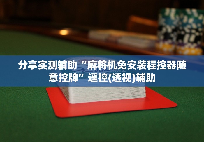 分享实测辅助“麻将机免安装程控器随意控牌”遥控(透视)辅助