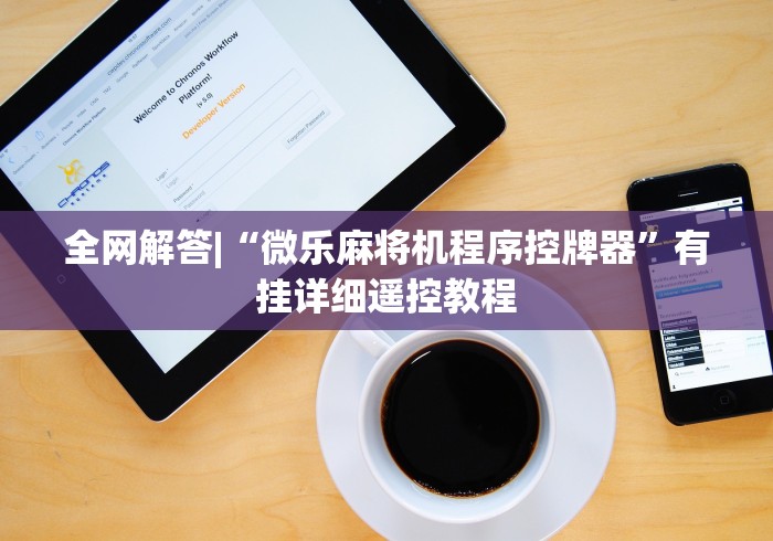 全网解答|“微乐麻将机程序控牌器”有挂详细遥控教程