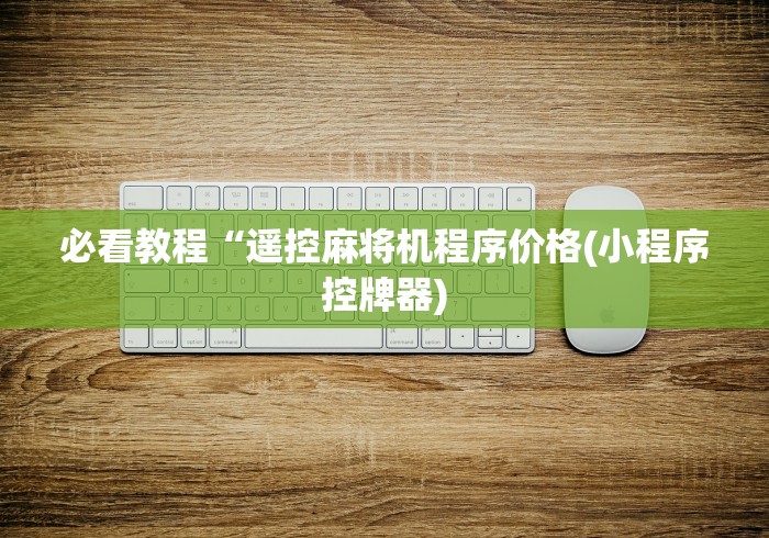 必看教程“遥控麻将机程序价格(小程序控牌器)
