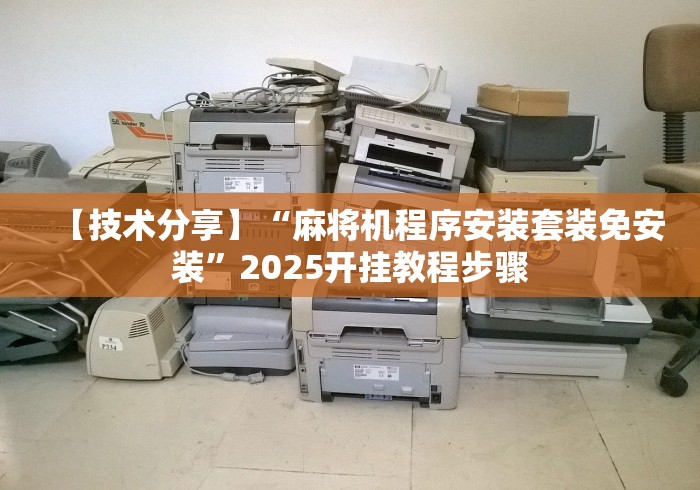 【技术分享】“麻将机程序安装套装免安装”2025开挂教程步骤