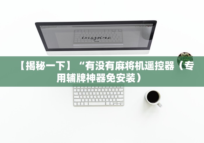 【揭秘一下】“有没有麻将机遥控器(专用辅牌神器免安装) 【揭秘一下】“有没有麻将机遥控器(专用辅牌神器免安装)