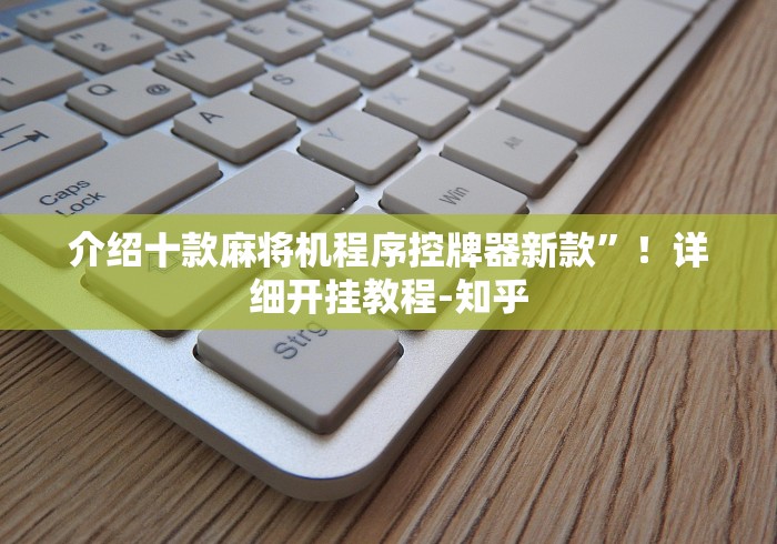 介绍十款麻将机程序控牌器新款”!详细开挂教程-知乎 介绍十款麻将机程序控牌器新款”!详细开挂教程-知乎