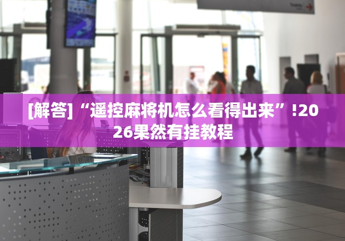 [解答]“遥控麻将机怎么看得出来”!2026果然有挂教程