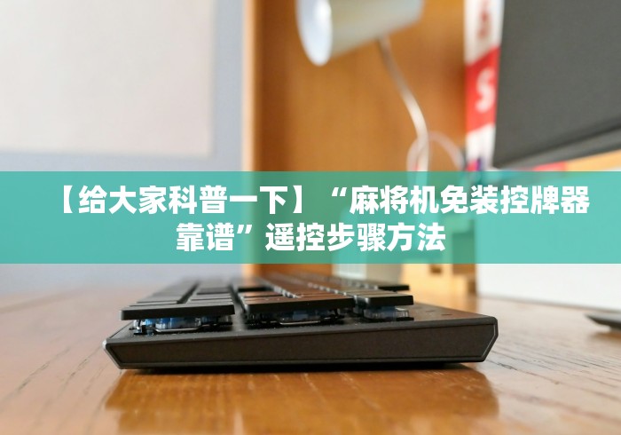 【给大家科普一下】“麻将机免装控牌器靠谱”遥控步骤方法 【给大家科普一下】“麻将机免装控牌器靠谱”遥控步骤方法