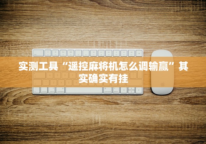 实测工具“遥控麻将机怎么调输赢”其实确实有挂