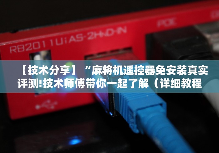 【技术分享】“麻将机遥控器免安装真实评测!技术师傅带你一起了解(详细教程)-知乎 【技术分享】“麻将机遥控器免安装真实评测!技术师傅带你一起了解(详细教程)-知乎