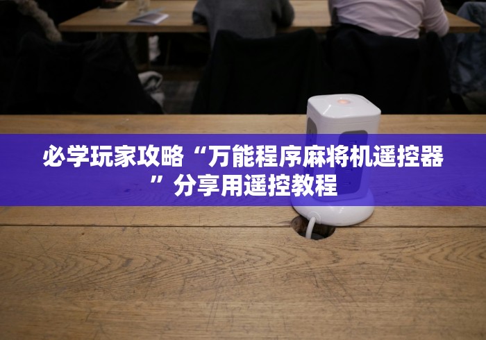 必学玩家攻略“万能程序麻将机遥控器”分享用遥控教程 必学玩家攻略“万能程序麻将机遥控器”分享用遥控教程