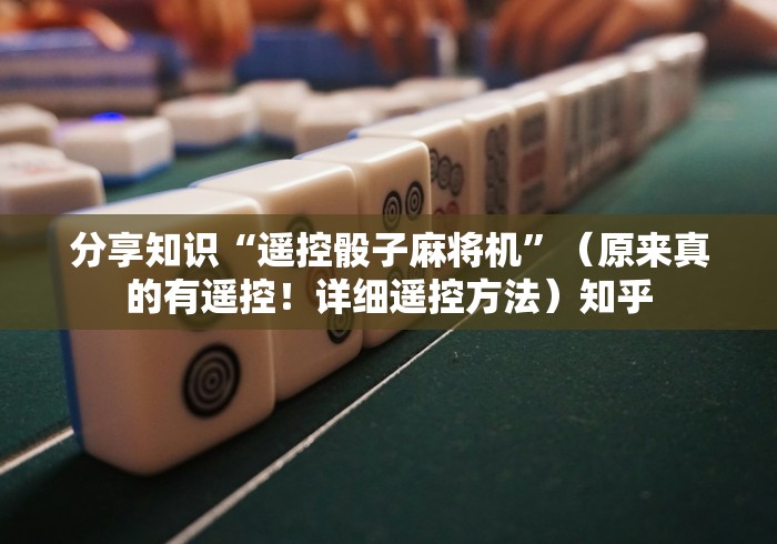 分享知识“遥控骰子麻将机”(原来真的有遥控!详细遥控方法)知乎 分享知识“遥控骰子麻将机”(原来真的有遥控!详细遥控方法)知乎