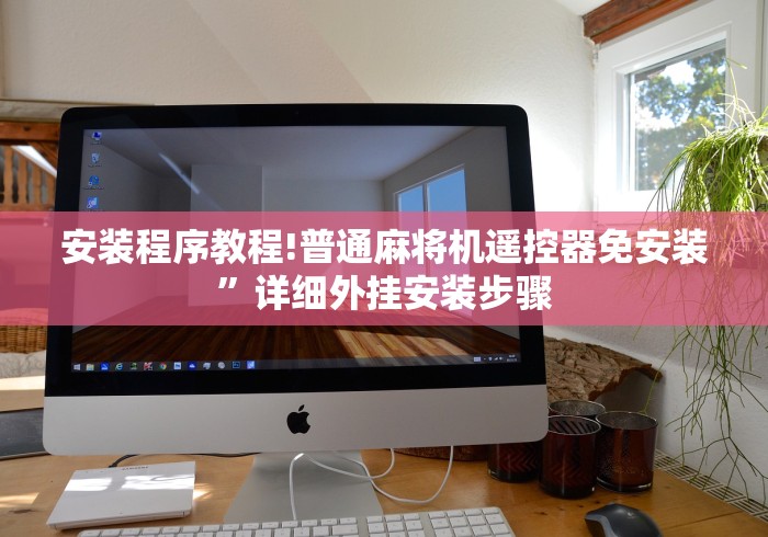 安装程序教程!普通麻将机遥控器免安装”详细外挂安装步骤