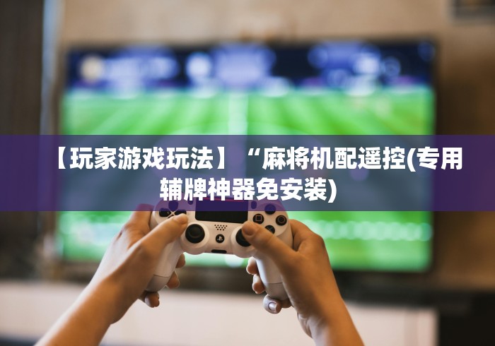 【玩家游戏玩法】“麻将机配遥控(专用辅牌神器免安装)