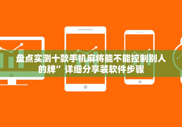 盘点实测十款手机麻将能不能控制别人的牌”详细分享装软件步骤 盘点实测十款手机麻将能不能控制别人的牌”详细分享装软件步骤