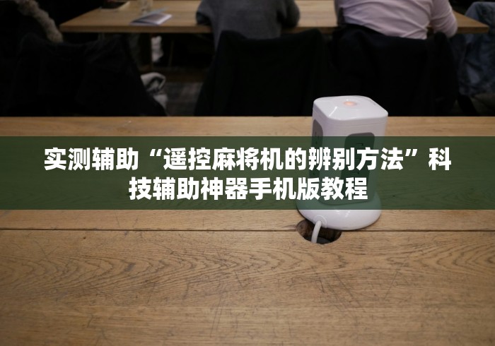 实测辅助“遥控麻将机的辨别方法”科技辅助神器手机版教程
