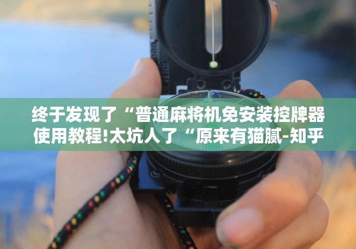 终于发现了“普通麻将机免安装控牌器使用教程!太坑人了“原来有猫腻-知乎