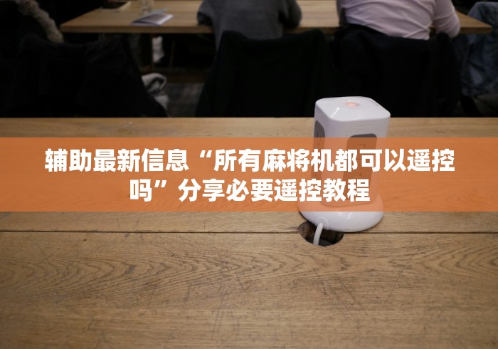 辅助最新信息“所有麻将机都可以遥控吗”分享必要遥控教程