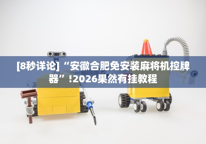 [8秒详论]“安徽合肥免安装麻将机控牌器”!2026果然有挂教程