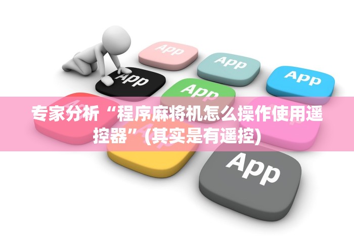 专家分析“程序麻将机怎么操作使用遥控器”(其实是有遥控) 专家分析“程序麻将机怎么操作使用遥控器”(其实是有遥控)
