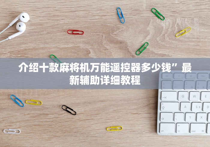 介绍十款麻将机万能遥控器多少钱”最新辅助详细教程