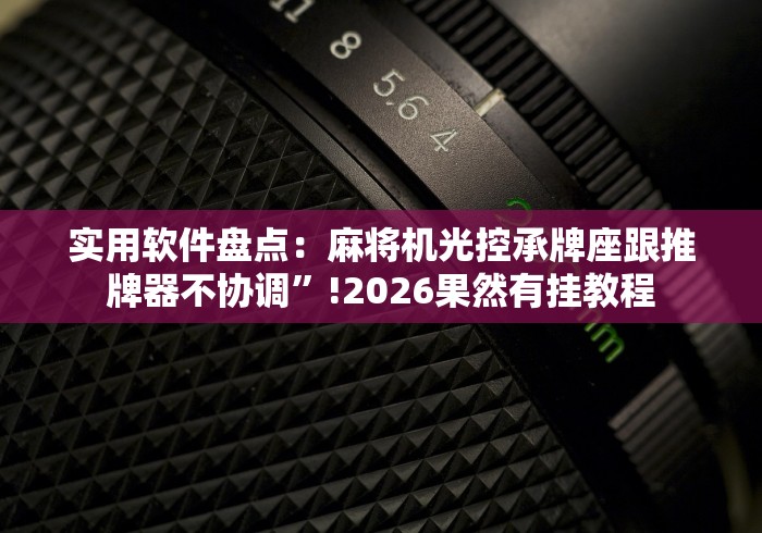 实用软件盘点:麻将机光控承牌座跟推牌器不协调”!2026果然有挂教程 实用软件盘点:麻将机光控承牌座跟推牌器不协调”!2026果然有挂教程