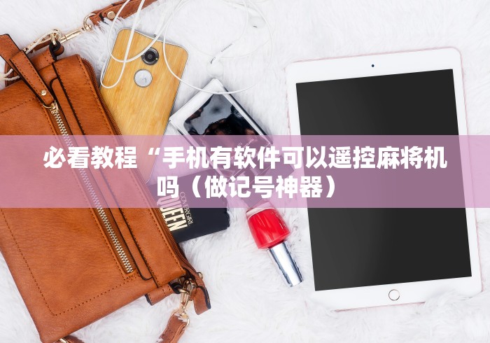 必看教程“手机有软件可以遥控麻将机吗(做记号神器) 必看教程“手机有软件可以遥控麻将机吗(做记号神器)