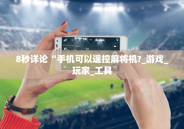 8秒详论“手机可以遥控麻将机?_游戏_玩家_工具