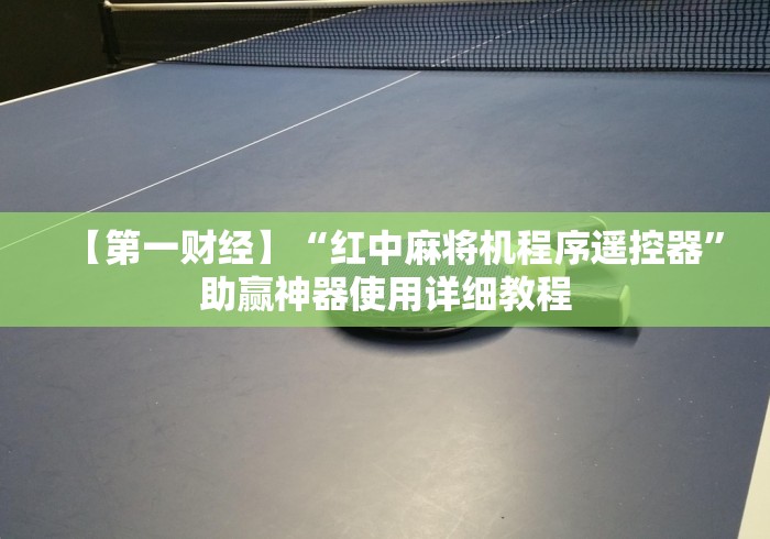 【第一财经】“红中麻将机程序遥控器”助赢神器使用详细教程