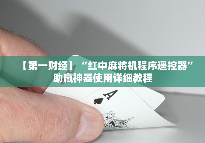 【第一财经】“红中麻将机程序遥控器”助赢神器使用详细教程