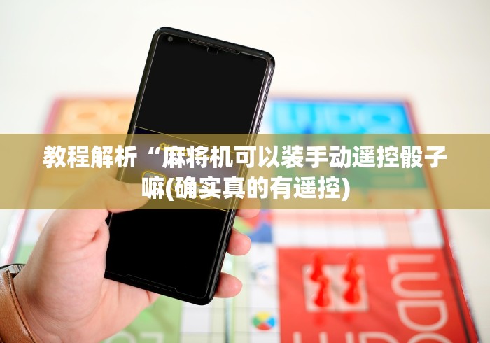 教程解析“麻将机可以装手动遥控骰子嘛(确实真的有遥控) 教程解析“麻将机可以装手动遥控骰子嘛(确实真的有遥控)