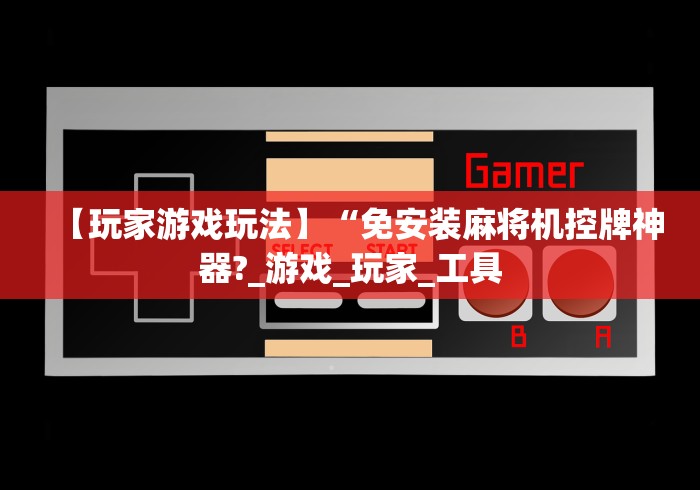 【玩家游戏玩法】“免安装麻将机控牌神器?_游戏_玩家_工具 【玩家游戏玩法】“免安装麻将机控牌神器?_游戏_玩家_工具
