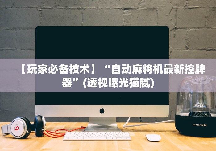 【玩家必备技术】“自动麻将机最新控牌器”(透视曝光猫腻) 【玩家必备技术】“自动麻将机最新控牌器”(透视曝光猫腻)