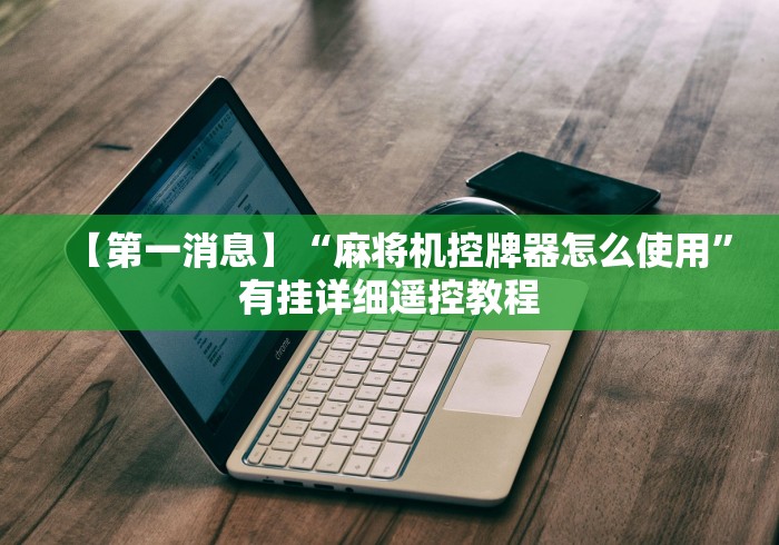 【第一消息】“麻将机控牌器怎么使用”有挂详细遥控教程