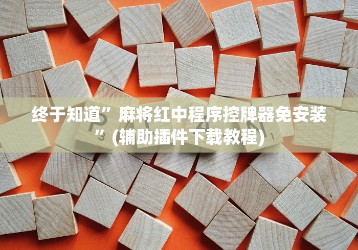 终于知道”麻将红中程序控牌器免安装”(辅助插件下载教程)