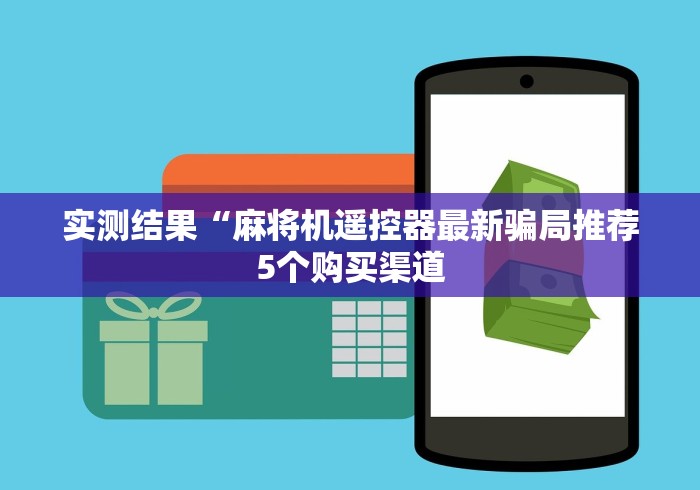 实测结果“麻将机遥控器最新骗局推荐5个购买渠道 实测结果“麻将机遥控器最新骗局推荐5个购买渠道
