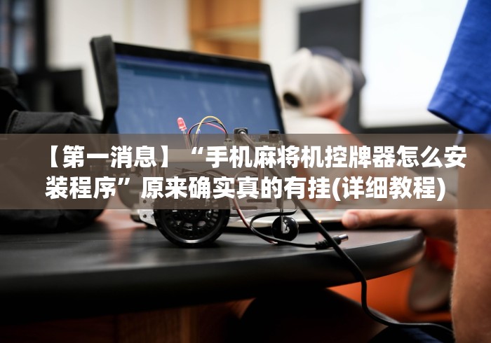 【第一消息】“手机麻将机控牌器怎么安装程序”原来确实真的有挂(详细教程) 【第一消息】“手机麻将机控牌器怎么安装程序”原来确实真的有挂(详细教程)
