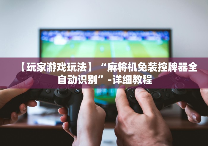 【玩家游戏玩法】“麻将机免装控牌器全自动识别”-详细教程