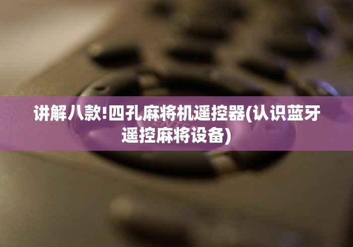 讲解八款!四孔麻将机遥控器(认识蓝牙遥控麻将设备)