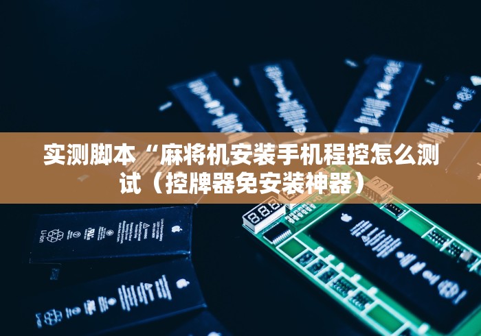 实测脚本“麻将机安装手机程控怎么测试（控牌器免安装神器）