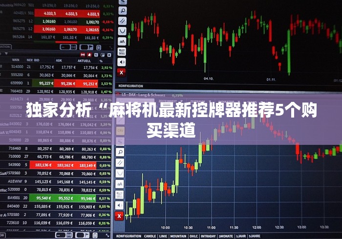 独家分析“麻将机最新控牌器推荐5个购买渠道