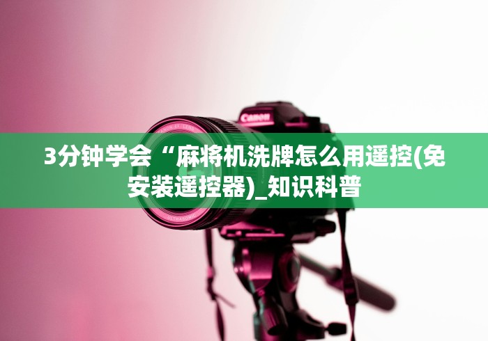 3分钟学会“麻将机洗牌怎么用遥控(免安装遥控器)_知识科普
